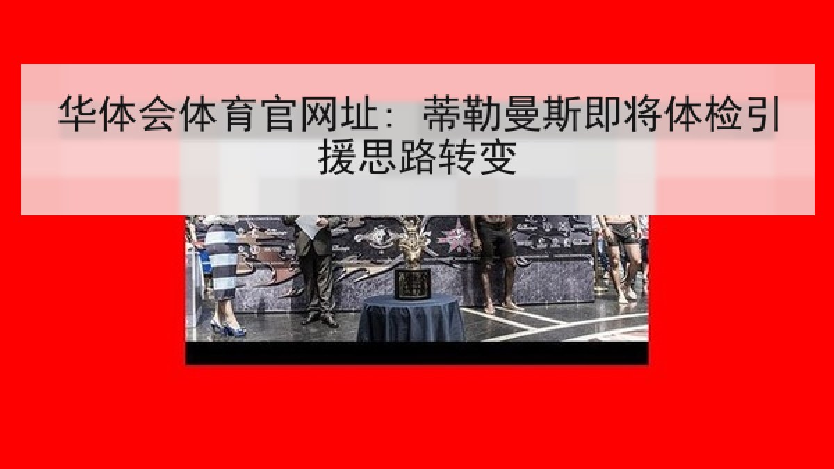 华体会体育官网址: 蒂勒曼斯即将体检引援思路转变
